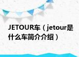 JETOUR车（jetour是什么车简介介绍）