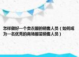 怎样做好一个卖衣服的销售人员（如何成为一名优秀的商场服装销售人员）