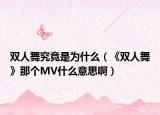 双人舞究竟是为什么（《双人舞》那个MV什么意思啊）