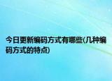 今日更新编码方式有哪些(几种编码方式的特点)