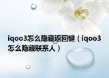 iqoo3怎么隐藏返回键（iqoo3怎么隐藏联系人）