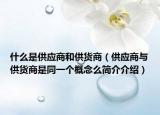 什么是供应商和供货商（供应商与供货商是同一个概念么简介介绍）