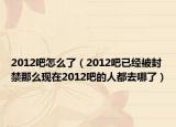2012吧怎么了（2012吧已经被封禁那么现在2012吧的人都去哪了）
