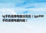 lg手机连接电脑没反应（lgp990手机连接电脑问题）