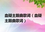 血疑主题曲歌词（血疑主题曲歌词）