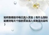 如何查看股市每日流入资金（有什么指标能看到每天个股的资金流入或者流出量吗）
