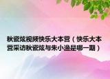 秋瓷炫视频快乐大本营（快乐大本营采访秋瓷炫与朱小渔是哪一期）