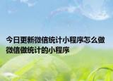 今日更新微信统计小程序怎么做 微信做统计的小程序