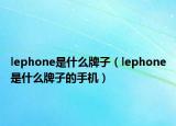 lephone是什么牌子（lephone是什么牌子的手机）