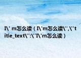 I' m怎么读（I'm怎么读