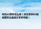 华为b3手环怎么用（华为手环B3运动版怎么自定义手环功能）