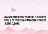 2020年教师资格证考试时间下半年报名时间（2020年下半年教师资格证考试报名是什么时候）