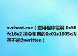 svchost.exe（应用程序错误 0x58fc16e2 指令引用的0x01e1005c内存不能为written）
