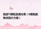 简述Ti质粒及其分类（ti质粒的特点简介介绍）