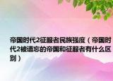 帝国时代2征服者民族强度（帝国时代2被遗忘的帝国和征服者有什么区别）