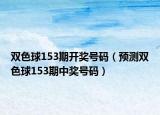 双色球153期开奖号码（预测双色球153期中奖号码）