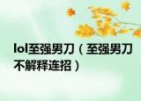 lol至强男刀（至强男刀不解释连招）