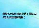 荣耀v20怎么设置小艺（荣耀v20怎么设置熄屏时钟）