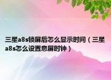 三星a8s锁屏后怎么显示时间（三星a8s怎么设置息屏时钟）