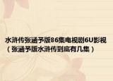 水浒传张涵予版86集电视剧6U影视（张涵予版水浒传到底有几集）