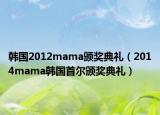 韩国2012mama颁奖典礼（2014mama韩国首尔颁奖典礼）