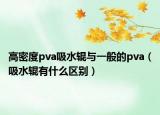 高密度pva吸水辊与一般的pva（吸水辊有什么区别）