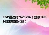 TGP错误码7620296（登录TGP时出现错误代码）