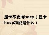 显卡不支持hdcp（显卡hdcp功能是什么）
