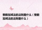 整数加减法的法则是什么（整数加减法的法则是什么）