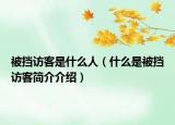 被挡访客是什么人（什么是被挡访客简介介绍）
