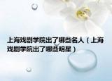 上海戏剧学院出了哪些名人（上海戏剧学院出了哪些明星）