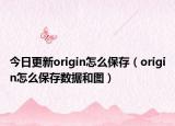 今日更新origin怎么保存（origin怎么保存数据和图）