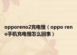 opporeno2充电慢（oppo reno手机充电慢怎么回事）
