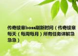 传奇续章boss刷新时间（传奇续章每天（每周每月）所有任务详解急急急）