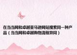 在当当网和卓越亚马逊网站搜索同一种产品（当当网和卓越购物流程异同）