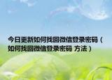 今日更新如何找回微信登录密码（如何找回微信登录密码 方法）