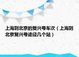 上海到北京的复兴号车次（上海到北京复兴号途径几个站）