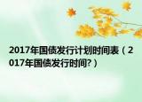 2017年国债发行计划时间表（2017年国债发行时间?）