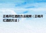 正确开红酒的方法视频（正确开红酒的方法）