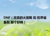 DNF（改良的火箭靴 和 机甲章鱼鞋 那个好啊）