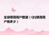 全球使用用户数量（QQ使用用户有多少）