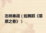 怎样串词（如舞蹈《草原之春》）