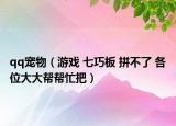 qq宠物（游戏 七巧板 拼不了 各位大大帮帮忙把）