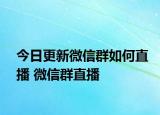 今日更新微信群如何直播 微信群直播