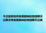 今日更新如何查看删掉的微信聊天记录怎样查看删掉的微信聊天记录