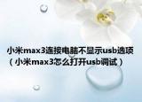 小米max3连接电脑不显示usb选项（小米max3怎么打开usb调试）