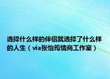 选择什么样的伴侣就选择了什么样的人生（via张怡筠情商工作室）