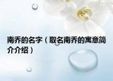 南乔的名字（取名南乔的寓意简介介绍）