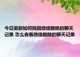 今日更新如何找回微信删除的聊天记录 怎么查看微信删除的聊天记录