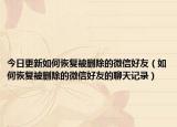 今日更新如何恢复被删除的微信好友（如何恢复被删除的微信好友的聊天记录）